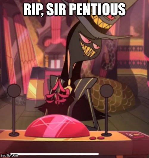 Spoilers if you haven’t seen hazbin hotel episode 8 | RIP, SIR PENTIOUS | image tagged in smug sir pentious | made w/ Imgflip meme maker