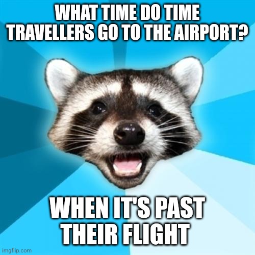 Past their flight | WHAT TIME DO TIME TRAVELLERS GO TO THE AIRPORT? WHEN IT'S PAST THEIR FLIGHT | image tagged in memes,lame pun coon,puns,jpfan102504 | made w/ Imgflip meme maker