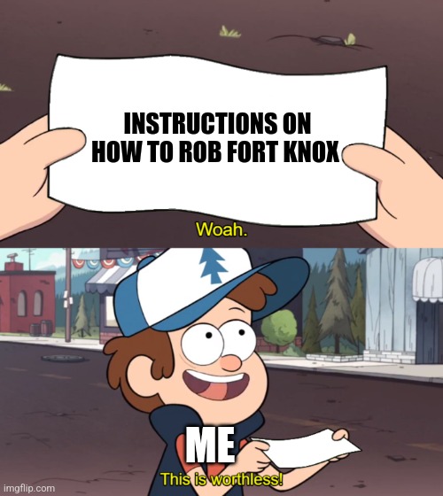 This is how you rob fort Knox | INSTRUCTIONS ON HOW TO ROB FORT KNOX; ME | image tagged in this is worthless,jpfan102504 | made w/ Imgflip meme maker