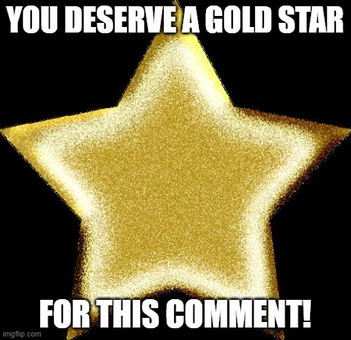 Gold star | YOU DESERVE A GOLD STAR FOR THIS COMMENT! | image tagged in gold star | made w/ Imgflip meme maker