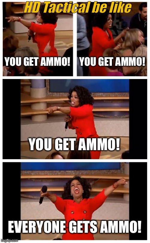 HD Tactical be like | HD Tactical be like; YOU GET AMMO! YOU GET AMMO! YOU GET AMMO! EVERYONE GETS AMMO! | image tagged in memes | made w/ Imgflip meme maker