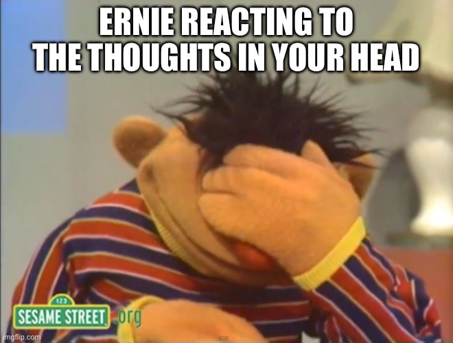Your thoughts | ERNIE REACTING TO THE THOUGHTS IN YOUR HEAD | image tagged in face palm ernie | made w/ Imgflip meme maker