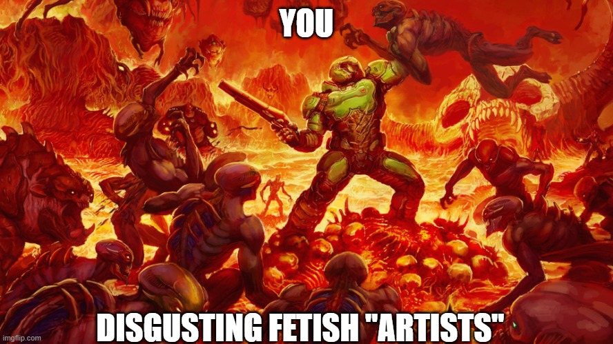 Doomguy | YOU DISGUSTING FETISH "ARTISTS" | image tagged in doomguy | made w/ Imgflip meme maker