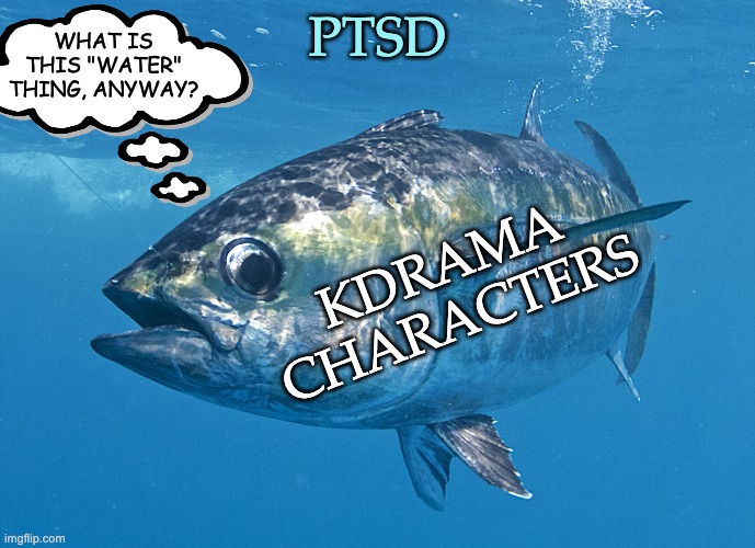 Why didn't the doctor diagnose PTSD right away? Oh, yes . . . | WHAT IS THIS "WATER" THING, ANYWAY? PTSD; KDRAMA
CHARACTERS | image tagged in tuna fish,kdrama,trauma,drama,tv shows | made w/ Imgflip meme maker