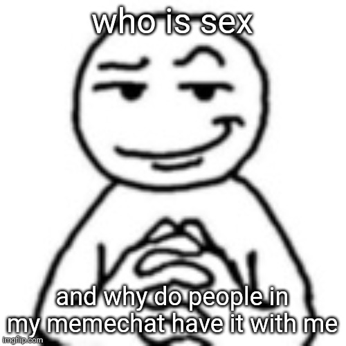 devious mf | who is sex; and why do people in my memechat have it with me | image tagged in devious mf | made w/ Imgflip meme maker