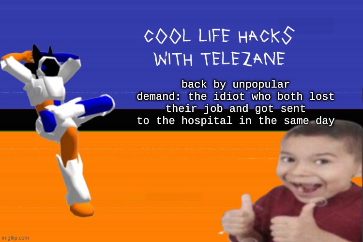 it ficken thundering n shit | back by unpopular demand: the idiot who both lost their job and got sent to the hospital in the same day | image tagged in cool life hacks with telezane | made w/ Imgflip meme maker