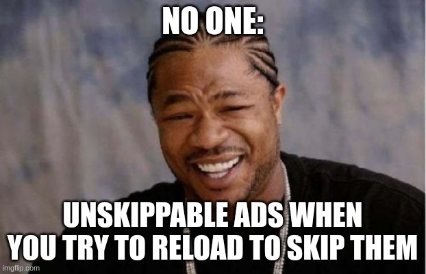 unskippable | NO ONE:; UNSKIPPABLE ADS WHEN YOU TRY TO RELOAD TO SKIP THEM | image tagged in memes,yo dawg heard you | made w/ Imgflip meme maker