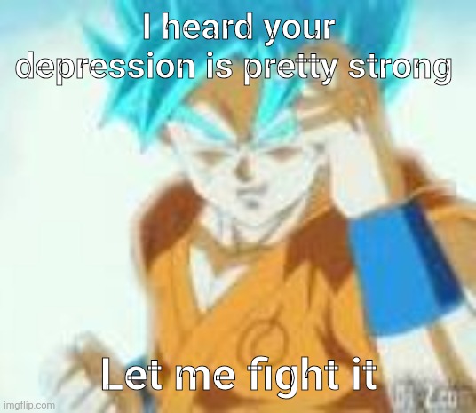Let me fight the cancer | I heard your depression is pretty strong Let me fight it | image tagged in let me fight the cancer | made w/ Imgflip meme maker