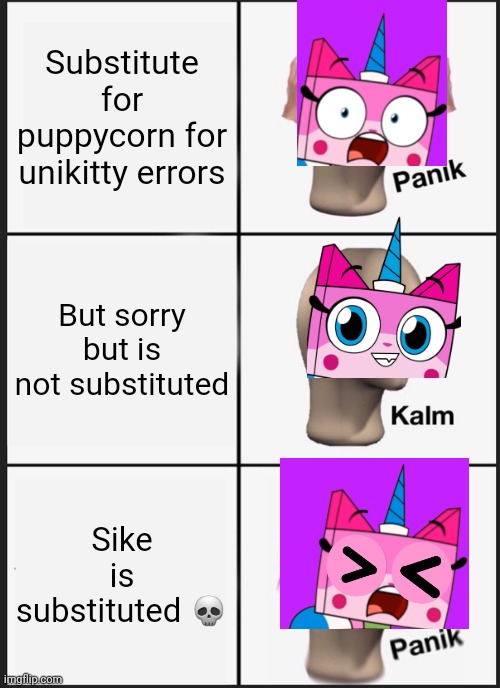When unikitty error is substituted | Substitute for puppycorn for unikitty errors; But sorry but is not substituted; Sike is substituted 💀 | image tagged in memes,panik kalm panik | made w/ Imgflip meme maker