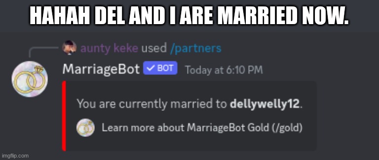 pls read the tags. | HAHAH DEL AND I ARE MARRIED NOW. | image tagged in this is a joke,were not actually together,dont take this srsly | made w/ Imgflip meme maker
