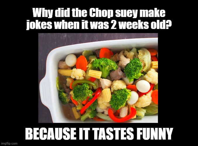 Chop suey jokes | Why did the Chop suey make jokes when it was 2 weeks old? BECAUSE IT TASTES FUNNY | image tagged in blank black,vegetables,pun,chinese food | made w/ Imgflip meme maker