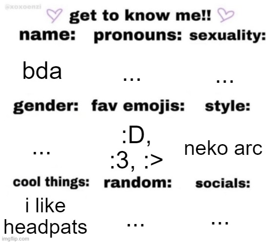 get to know me but better | bda ... ... ... :D, :3, :> neko arc i like headpats ... ... | image tagged in get to know me but better | made w/ Imgflip meme maker