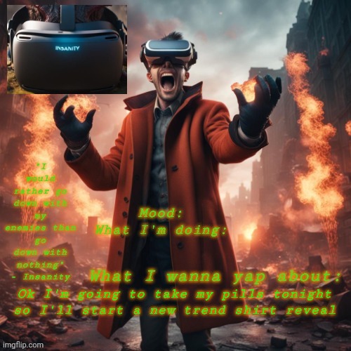 Insanity announcement temp | Ok I'm going to take my pills tonight so I'll start a new trend shirt reveal | image tagged in insanity announcement temp | made w/ Imgflip meme maker