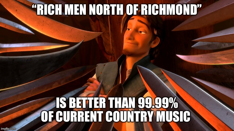 Unpopular Opinion Flynn | “RICH MEN NORTH OF RICHMOND”; IS BETTER THAN 99.99% OF CURRENT COUNTRY MUSIC | image tagged in unpopular opinion flynn,unpopular opinion,music meme,memes,relatable memes,shitpost | made w/ Imgflip meme maker