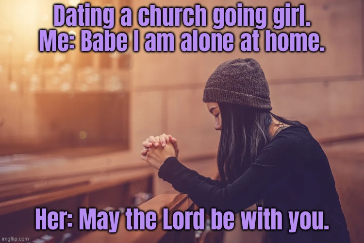 Dating church girl | Dating a church going girl.
Me: Babe I am alone at home. Her: May the Lord be with you. | image tagged in religious girl,home alone,babe,her,lord,be be with you | made w/ Imgflip meme maker