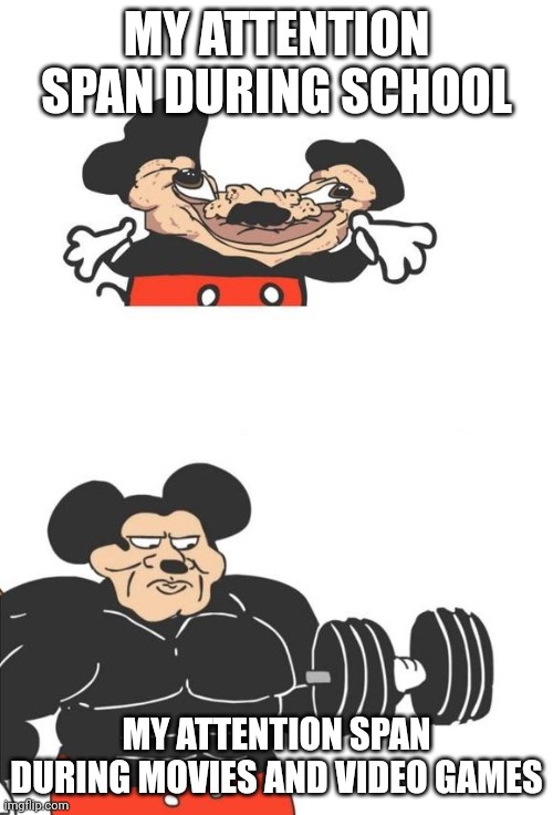 Buff Mickey Mouse | MY ATTENTION SPAN DURING SCHOOL; MY ATTENTION SPAN DURING MOVIES AND VIDEO GAMES | image tagged in buff mickey mouse | made w/ Imgflip meme maker