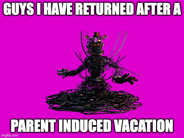 GUYS I HAVE RETURNED AFTER A; PARENT INDUCED VACATION | made w/ Imgflip meme maker