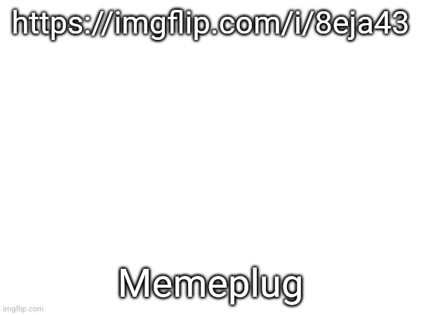 https://imgflip.com/i/8eja43; Memeplug | made w/ Imgflip meme maker
