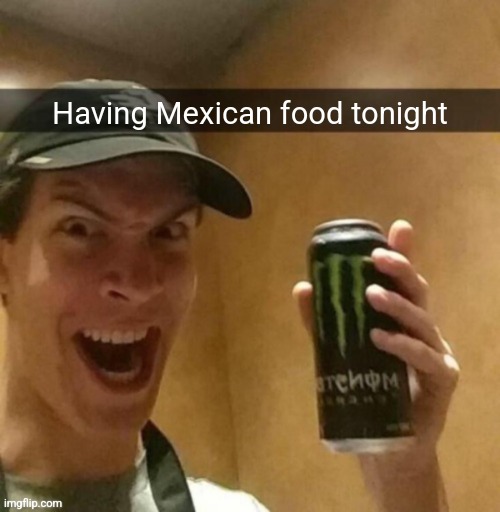 Majik kill guy temp | Having Mexican food tonight | image tagged in majik kill guy temp | made w/ Imgflip meme maker