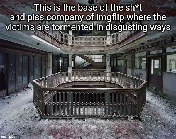 abandoned warehouse | This is the base of the sh*t and piss company of imgflip where the victims are tormented in disgusting ways | image tagged in abandoned warehouse | made w/ Imgflip meme maker