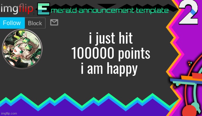 100000 | i just hit 100000 points i am happy | image tagged in emerald announcement template 2 | made w/ Imgflip meme maker