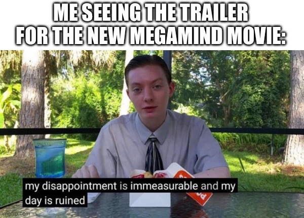 I’ve seen better mobile game ads | ME SEEING THE TRAILER FOR THE NEW MEGAMIND MOVIE: | image tagged in my dissapointment is immeasureable and my day is ruined,sad,depression sadness hurt pain anxiety | made w/ Imgflip meme maker