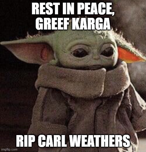 Sad Grogu | REST IN PEACE, GREEF KARGA; RIP CARL WEATHERS | image tagged in sad grogu | made w/ Imgflip meme maker