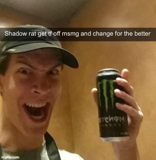 And maybe come back | Shadow rat get tf off msmg and change for the better | image tagged in majik kill guy temp | made w/ Imgflip meme maker