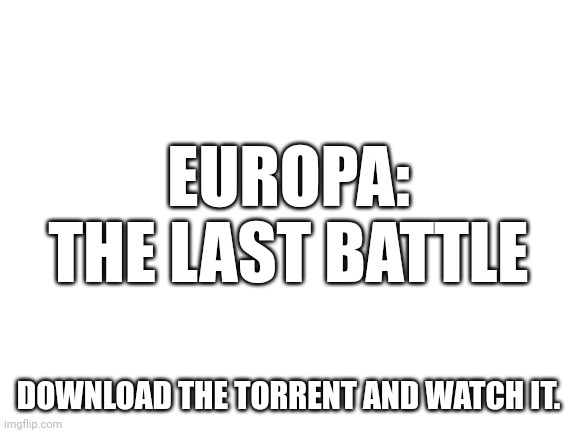 The Great Replacement Theory is VERY REAL. | EUROPA: THE LAST BATTLE; DOWNLOAD THE TORRENT AND WATCH IT. | image tagged in blank white template | made w/ Imgflip meme maker