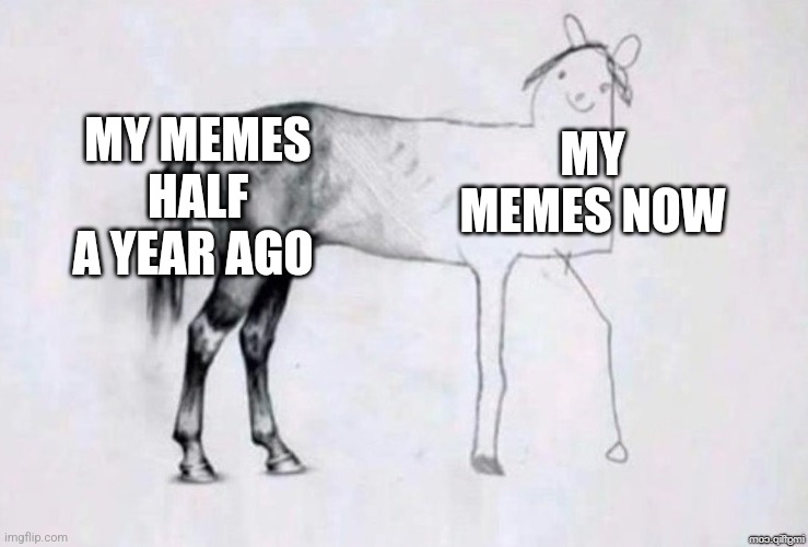 My memes now | MY MEMES HALF A YEAR AGO; MY MEMES NOW | image tagged in horse drawing,jpfan102504,memes | made w/ Imgflip meme maker