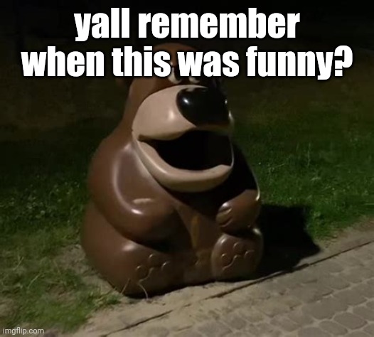 if you never found this funny, thats okay. | yall remember when this was funny? | image tagged in glasdon bear | made w/ Imgflip meme maker
