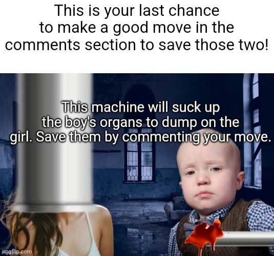 This is your last chance to make a good move in the comments section to save those two! | made w/ Imgflip meme maker