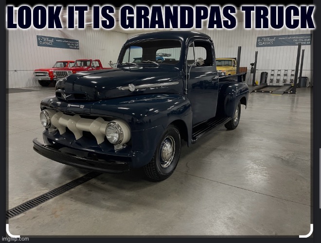 1952 ford f1 or first generation f series | LOOK IT IS GRANDPAS TRUCK | made w/ Imgflip meme maker