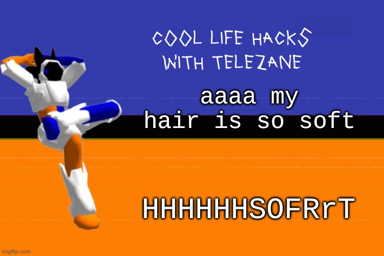 cool life hacks with telezane | aaaa my hair is so soft; HHHHHHSOFRrT | image tagged in cool life hacks with telezane | made w/ Imgflip meme maker