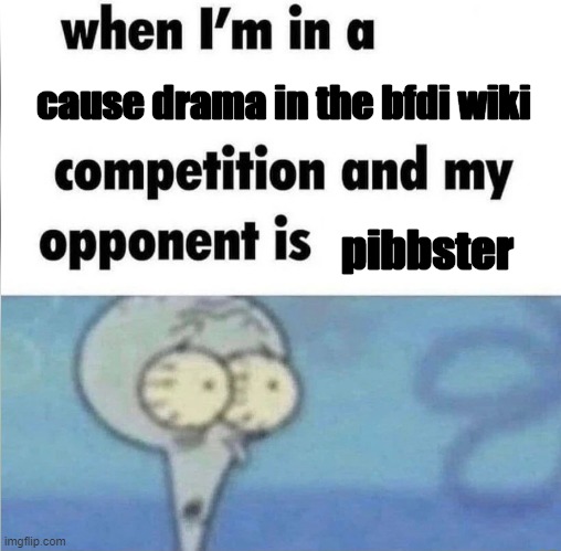 me when fridays on a specific wiki | cause drama in the bfdi wiki; pibbster | image tagged in whe i'm in a competition and my opponent is | made w/ Imgflip meme maker