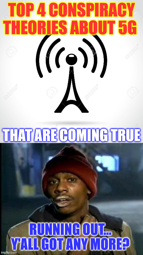 Top 4 conspiracy theories about 5G that are coming true | TOP 4 CONSPIRACY THEORIES ABOUT 5G; THAT ARE COMING TRUE; RUNNING OUT... Y'ALL GOT ANY MORE? | image tagged in 5g,yall got any of that,conspiracy theories coming true | made w/ Imgflip meme maker