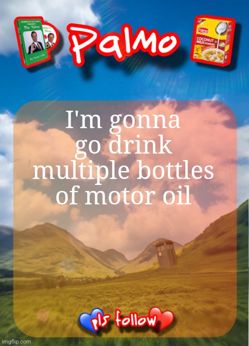 comment and follow pls | I'm gonna go drink multiple bottles of motor oil | image tagged in comment and follow pls | made w/ Imgflip meme maker