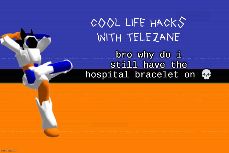 hehehehahe | bro why do i still have the hospital bracelet on 💀 | image tagged in cool life hacks with telezane | made w/ Imgflip meme maker