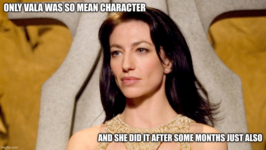 Character Summary | ONLY VALA WAS SO MEAN CHARACTER; AND SHE DID IT AFTER SOME MONTHS JUST ALSO | image tagged in stargate,language,translation | made w/ Imgflip meme maker
