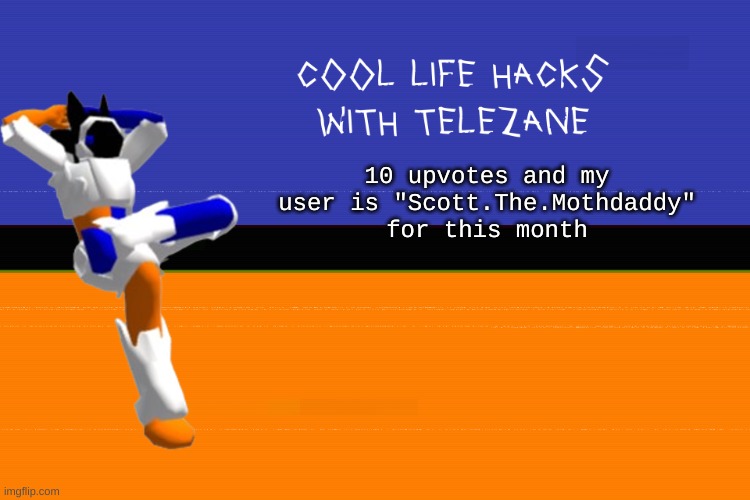 cool life hacks with telezane | 10 upvotes and my user is "Scott.The.Mothdaddy" for this month | image tagged in cool life hacks with telezane | made w/ Imgflip meme maker