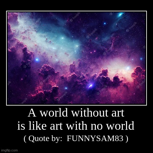 A world without art is like art with no world | ( Quote by:  FUNNYSAM83 ) | image tagged in funny,demotivationals | made w/ Imgflip demotivational maker