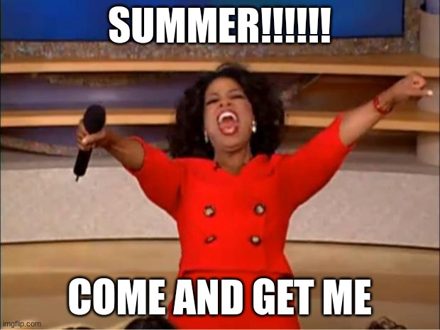 Oprah You Get A Meme | SUMMER!!!!!! COME AND GET ME | image tagged in memes,oprah you get a | made w/ Imgflip meme maker