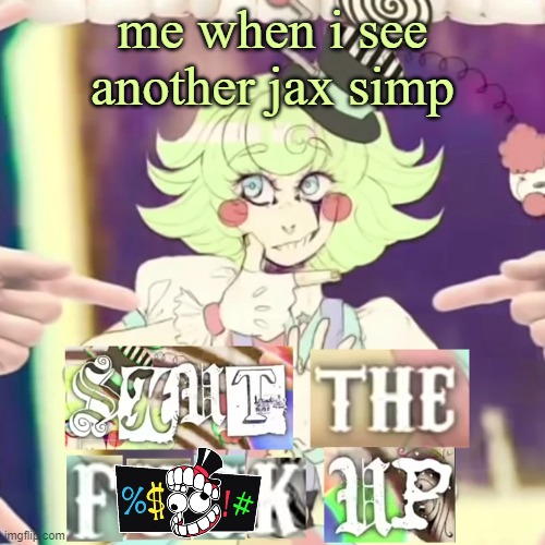 i tried to combine 2 of my fav things into 1 meme | me when i see another jax simp | image tagged in stfu,the amazing digital circus | made w/ Imgflip meme maker