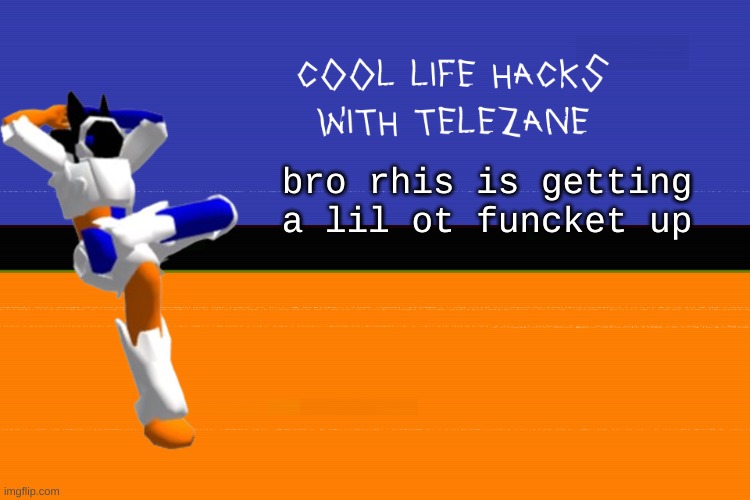 cool life hacks with telezane | bro rhis is getting a lil ot funcket up | image tagged in cool life hacks with telezane | made w/ Imgflip meme maker