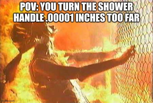 Terminator nuke | POV: YOU TURN THE SHOWER HANDLE .00001 INCHES TOO FAR | image tagged in terminator nuke | made w/ Imgflip meme maker