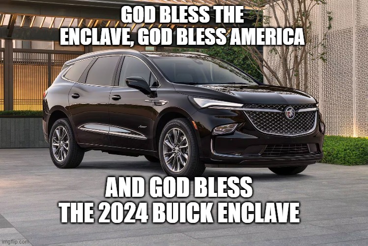 Buick Enclave | GOD BLESS THE ENCLAVE, GOD BLESS AMERICA; AND GOD BLESS THE 2024 BUICK ENCLAVE | image tagged in funny,gaming,fallout | made w/ Imgflip meme maker