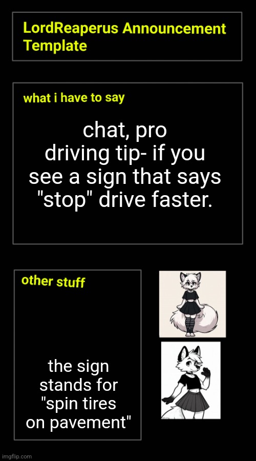 chat, pro driving tip- if you see a sign that says "stop" drive faster. the sign stands for "spin tires on pavement" | image tagged in lordreaperus announcement template | made w/ Imgflip meme maker