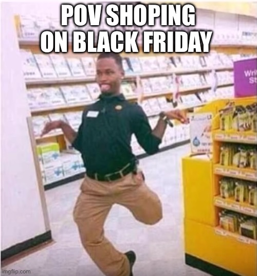 Chicken Dance | POV SHOPING ON BLACK FRIDAY | image tagged in fun | made w/ Imgflip meme maker