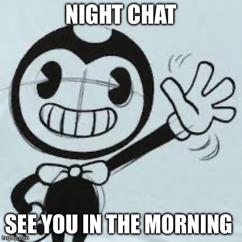kiss the homies good night platonically | NIGHT CHAT; SEE YOU IN THE MORNING | image tagged in bendy wave | made w/ Imgflip meme maker