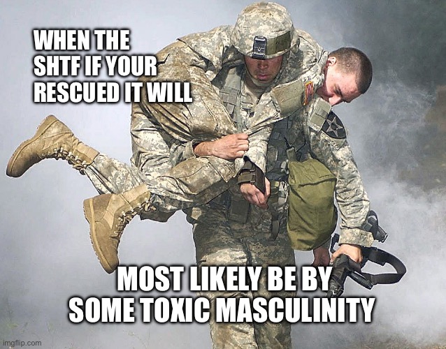 Toxic masculinity | WHEN THE SHTF IF YOUR RESCUED IT WILL; MOST LIKELY BE BY SOME TOXIC MASCULINITY | image tagged in fireman carry | made w/ Imgflip meme maker